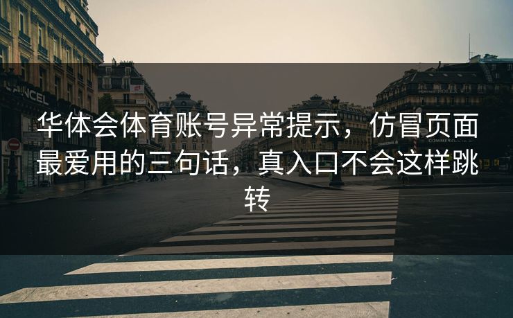 华体会体育账号异常提示,仿冒页面最爱用的三句话,真入口不会这样跳转 华体会体育账号异常提示,仿冒页面最爱用的三句话,真入口不会这样跳转