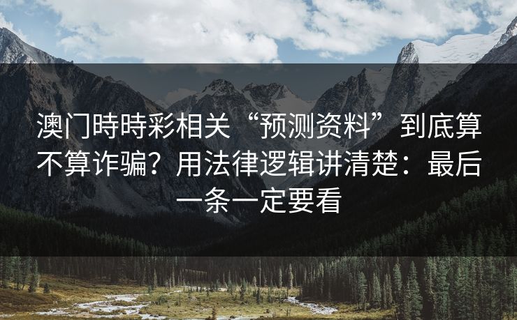 澳门時時彩相关“预测资料”到底算不算诈骗？用法律逻辑讲清楚：最后一条一定要看