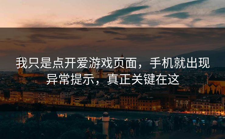 我只是点开爱游戏页面，手机就出现异常提示，真正关键在这
