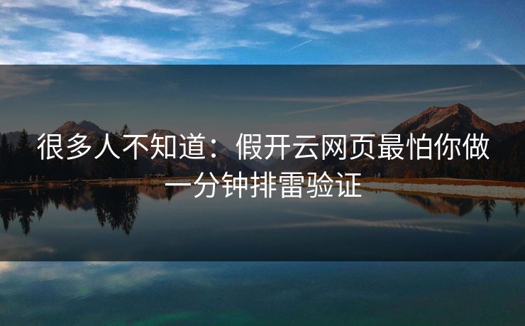 很多人不知道：假开云网页最怕你做一分钟排雷验证