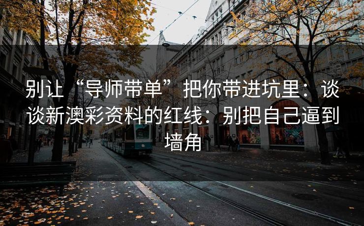 别让“导师带单”把你带进坑里：谈谈新澳彩资料的红线：别把自己逼到墙角