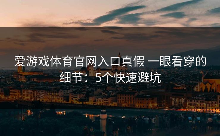爱游戏体育官网入口真假 一眼看穿的细节：5个快速避坑