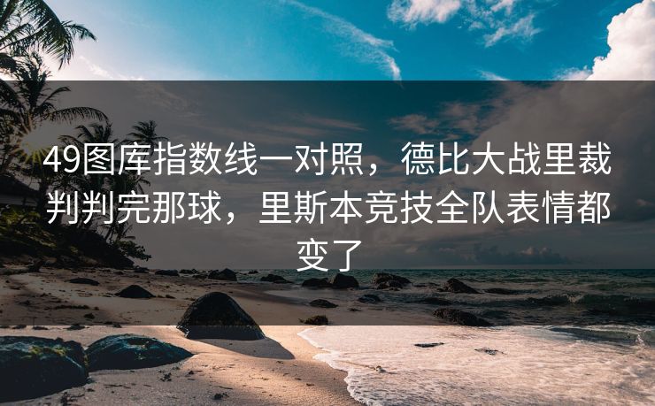 49图库指数线一对照，德比大战里裁判判完那球，里斯本竞技全队表情都变了