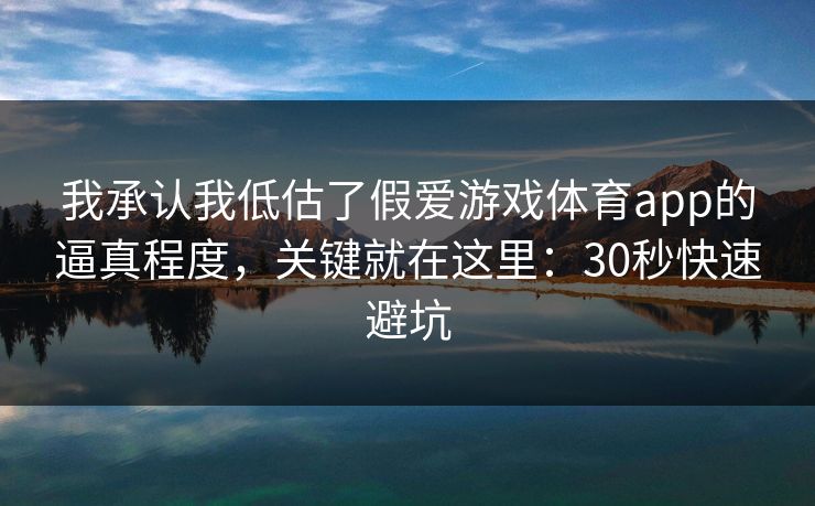 我承认我低估了假爱游戏体育app的逼真程度，关键就在这里：30秒快速避坑
