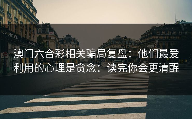 澳门六合彩相关骗局复盘：他们最爱利用的心理是贪念：读完你会更清醒