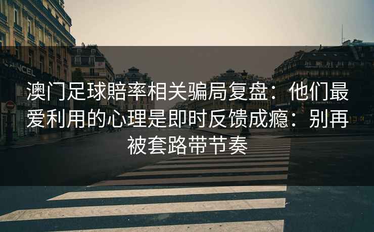 澳门足球賠率相关骗局复盘：他们最爱利用的心理是即时反馈成瘾：别再被套路带节奏