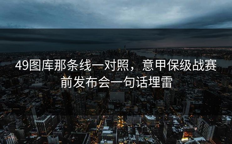 49图库那条线一对照，意甲保级战赛前发布会一句话埋雷