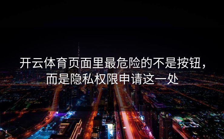 开云体育页面里最危险的不是按钮，而是隐私权限申请这一处