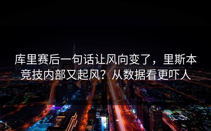 库里赛后一句话让风向变了，里斯本竞技内部又起风？从数据看更吓人