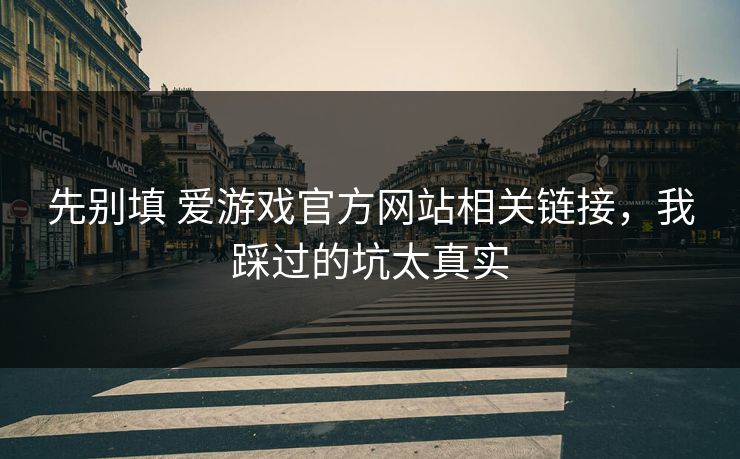 先别填 爱游戏官方网站相关链接，我踩过的坑太真实