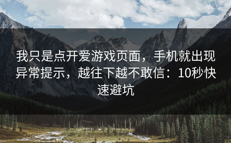 我只是点开爱游戏页面，手机就出现异常提示，越往下越不敢信：10秒快速避坑