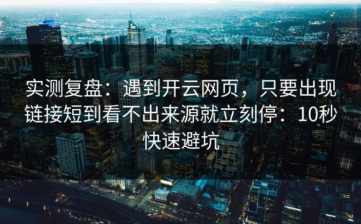 实测复盘：遇到开云网页，只要出现链接短到看不出来源就立刻停：10秒快速避坑