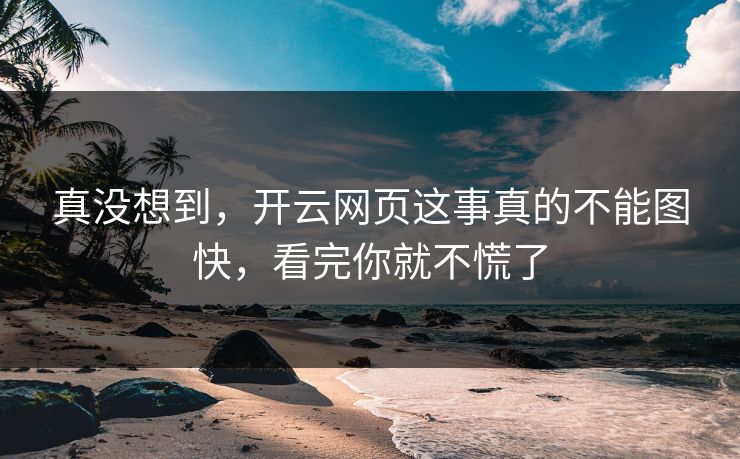 真没想到，开云网页这事真的不能图快，看完你就不慌了
