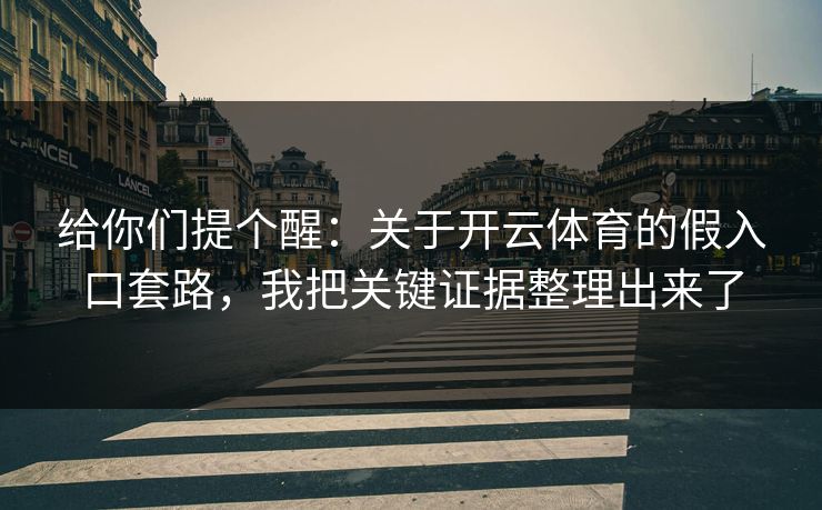 给你们提个醒：关于开云体育的假入口套路，我把关键证据整理出来了