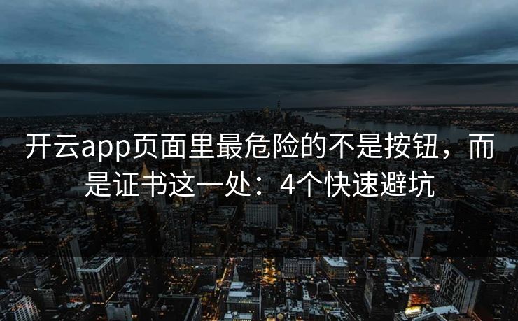 开云app页面里最危险的不是按钮，而是证书这一处：4个快速避坑