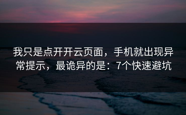 我只是点开开云页面，手机就出现异常提示，最诡异的是：7个快速避坑
