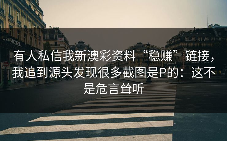 有人私信我新澳彩资料“稳赚”链接，我追到源头发现很多截图是P的：这不是危言耸听