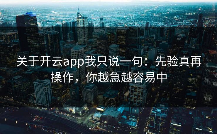 关于开云app我只说一句：先验真再操作，你越急越容易中