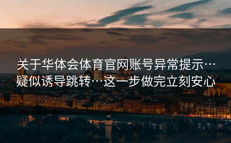 关于华体会体育官网账号异常提示…疑似诱导跳转…这一步做完立刻安心