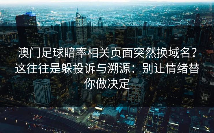 澳门足球賠率相关页面突然换域名？这往往是躲投诉与溯源：别让情绪替你做决定