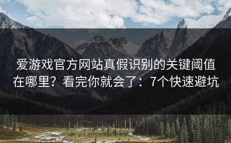 爱游戏官方网站真假识别的关键阈值在哪里？看完你就会了：7个快速避坑