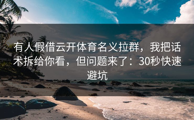 有人假借云开体育名义拉群，我把话术拆给你看，但问题来了：30秒快速避坑