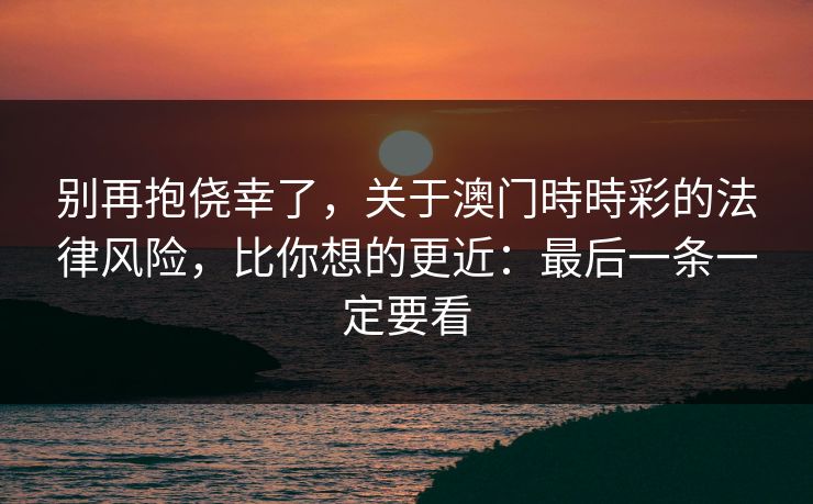别再抱侥幸了，关于澳门時時彩的法律风险，比你想的更近：最后一条一定要看