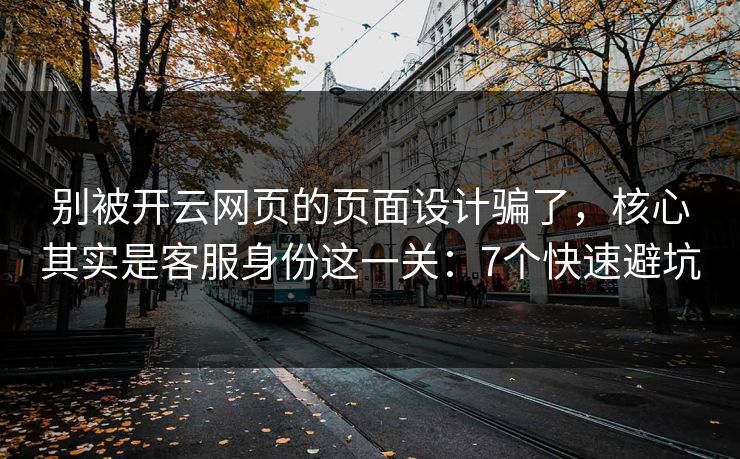 别被开云网页的页面设计骗了，核心其实是客服身份这一关：7个快速避坑