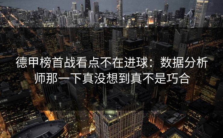德甲榜首战看点不在进球：数据分析师那一下真没想到真不是巧合